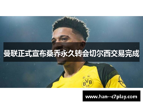 曼联正式宣布桑乔永久转会切尔西交易完成