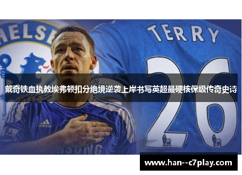 戴奇铁血执教埃弗顿扣分绝境逆袭上岸书写英超最硬核保级传奇史诗