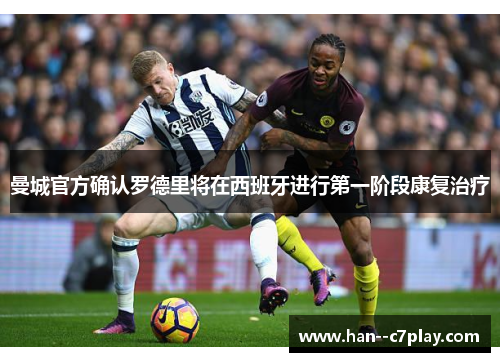 曼城官方确认罗德里将在西班牙进行第一阶段康复治疗