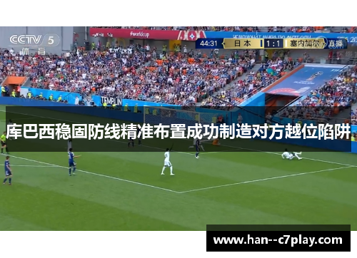 库巴西稳固防线精准布置成功制造对方越位陷阱 库巴西稳固防线精准布置成功制造对方越位陷阱